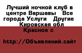 Лучший ночной клуб в центре Варшавы - Все города Услуги » Другие   . Кировская обл.,Красное с.